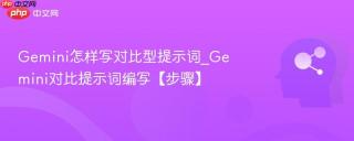 Gemini怎样写对比型提示词_Gemini对比提示词编写【步骤】
