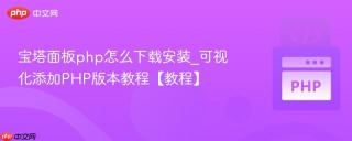 宝塔面板php怎么下载安装_可视化添加PHP版本教程【教程】