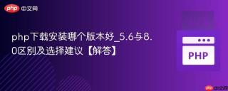 php下载安装哪个版本好_5.6与8.0区别及选择建议【解答】