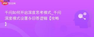 千问如何开启深度思考模式_千问深度模式设置与回答逻辑【攻略】