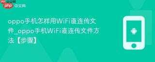 oppo手机怎样用WiFi直连传文件_oppo手机WiFi直连传文件方法【步骤】