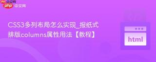 CSS3多列布局怎么实现_报纸式排版columns属性用法【教程】