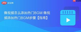 微视频怎么添加热门BGM 微视频添加热门BGM步骤【指南】