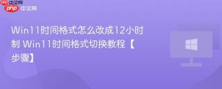 win11时间格式怎么改成12小时制 win11时间格式切换教程【步骤】