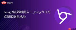bing浏览器新闻入口_bing今日热点新闻浏览地址