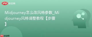 Midjourney怎么改风格参数_Midjourney风格调整教程【步骤】