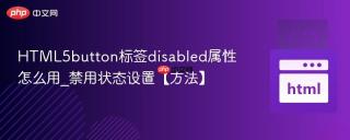 HTML5button标签disabled属性怎么用_禁用状态设置【方法】