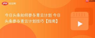 今日头条如何参与青云计划 今日头条参与青云计划技巧【指南】