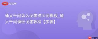通义千问怎么设置提示词模板_通义千问模板设置教程【步骤】