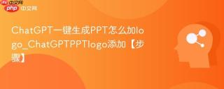 ChatGPT一键生成PPT怎么加logo_ChatGPTPPTlogo添加【步骤】