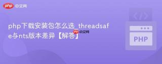php下载安装包怎么选_threadsafe与nts版本差异【解答】