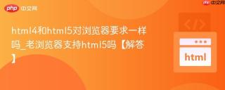 html4和html5对浏览器要求一样吗_老浏览器支持html5吗【解答】