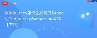 Midjourney怎样生成网页Banner_MidjourneyBanner生成教程【方法】