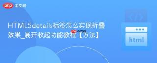 html5details标签怎么实现折叠效果_展开收起功能教程【方法】