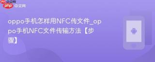 oppo手机怎样用NFC传文件_oppo手机NFC文件传输方法【步骤】