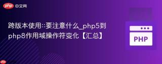 跨版本使用::要注意什么_php5到php8作用域操作符变化【汇总】