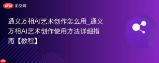 通义万相AI艺术创作怎么用_通义万相AI艺术创作使用方法详细指南【教程】