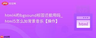 html4的bgsound标签还能用吗_html5怎么加背景音乐【操作】