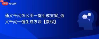 通义千问怎么用一键生成文案_通义千问一键生成方法【教程】