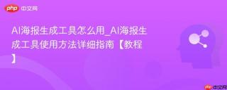 AI海报生成工具怎么用_AI海报生成工具使用方法详细指南【教程】