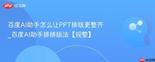 百度AI助手怎么让PPT排版更整齐_百度AI助手排排版法【规整】