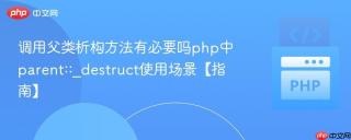 调用父类析构方法有必要吗php中parent::_destruct使用场景【指南】