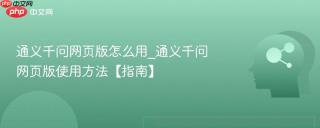 通义千问网页版怎么用_通义千问网页版使用方法【指南】