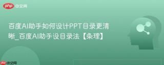 百度AI助手如何设计PPT目录更清晰_百度AI助手设目录法【条理】