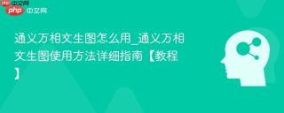 通义万相文生图怎么用_通义万相文生图使用方法详细指南【教程】
