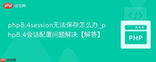 php8.4session无法保存怎么办_php8.4会话配置问题解决【解答】