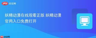 妖精动漫在线观看正版 妖精动漫官网入口免费打开