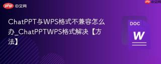 chatppt与wps格式不兼容怎么办_chatpptwps格式解决【方法】