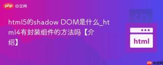 html5的shadow dom是什么_html4有封装组件的方法吗【介绍】