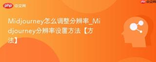 Midjourney怎么调整分辨率_Midjourney分辨率设置方法【方法】