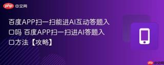 百度APP扫一扫能进AI互动答题入口吗 百度APP扫一扫进AI答题入口方法【攻略】