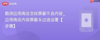 酷派应用商店怎样屏蔽不良内容_应用商店内容屏蔽与过滤设置【步骤】