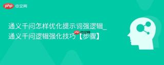 通义千问怎样优化提示词强逻辑_通义千问逻辑强化技巧【步骤】