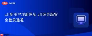 aff新用户注册网址 aff网页版安全登录通道