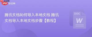 腾讯文档如何导入本地文档 腾讯文档导入本地文档步骤【教程】
