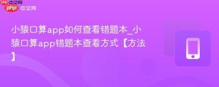 小猿口算app如何查看错题本_小猿口算app错题本查看方式【方法】