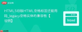 HTML5旧版HTML空格标签还能用吗_legacy空格实体的兼容性【说明】