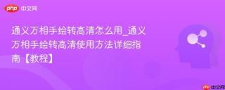 通义万相手绘转高清怎么用_通义万相手绘转高清使用方法详细指南【教程】
