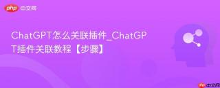 ChatGPT怎么关联插件_ChatGPT插件关联教程【步骤】
