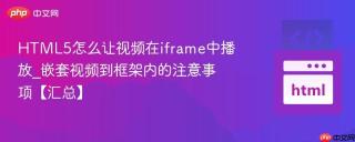 HTML5怎么让视频在iframe中播放_嵌套视频到框架内的注意事项【汇总】