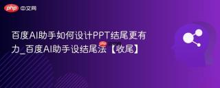 百度AI助手如何设计PPT结尾更有力_百度AI助手设结尾法【收尾】