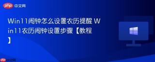 Win11闹钟怎么设置农历提醒 Win11农历闹钟设置步骤【教程】
