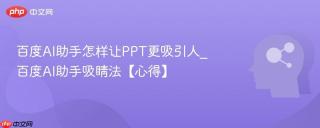百度AI助手怎样让PPT更吸引人_百度AI助手吸睛法【心得】