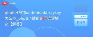 php8.4报错undefinedarraykey怎么办_php8.4数组访问错误解决【解答】