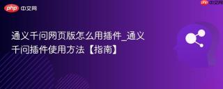 通义千问网页版怎么用插件_通义千问插件使用方法【指南】