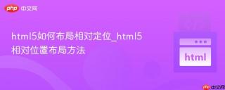 html5如何布局相对定位_html5相对位置布局方法